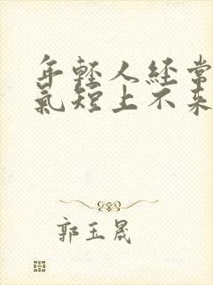 年轻人经常胸闷气短上不来气是这么回事