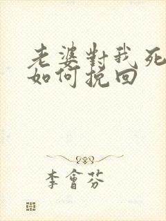 老婆对我死心该如何挽回