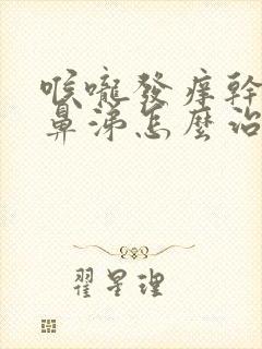 喉咙发痒干咳流鼻涕怎么治疗