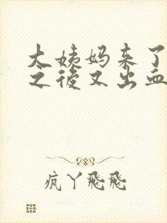 大姨妈来了一周之后又出血