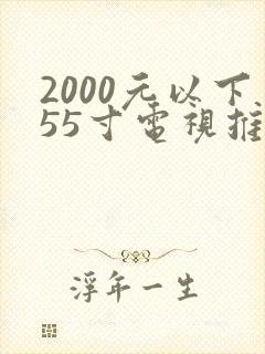 2000元以下55寸电视推荐