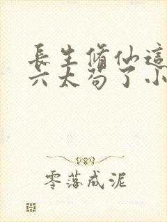长生修仙这个老六太苟了小说