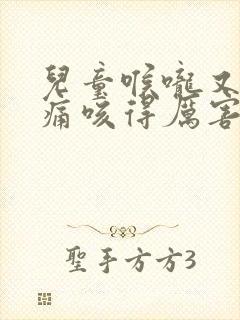 儿童喉咙又氧又痛咳得厉害