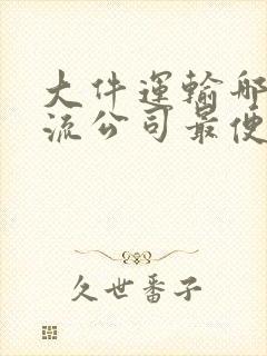 大件运输哪家物流公司最便宜