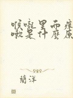 喉咙里面痒想咳嗽是什么原因