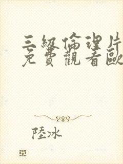 三级伦理片在线免费观看欧美黑人