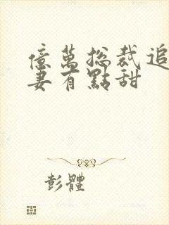 亿万总裁追妻鲜妻有点甜