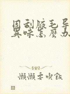 因刮腋毛导致有异味怎么办?