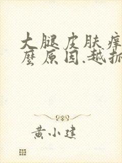 大腿皮肤痒是什么原因.越抓越痒