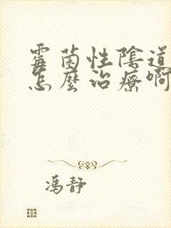 霉菌性阴道发炎怎么治疗啊封面