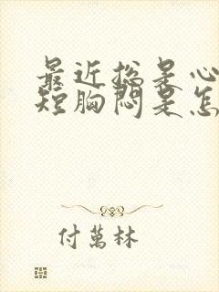 最近总是心慌气短胸闷是怎么回事