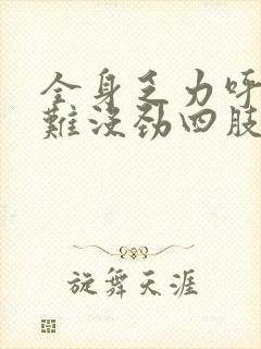 全身乏力呼吸困难没劲四肢酸软无力想睡觉