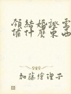 领结婚证需要准备什么东西