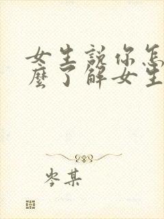 女生说你怎么这么了解女生怎么回复