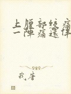 上腹部绞痛一阵一阵痛还伴有胀气