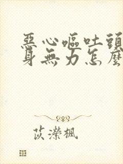 恶心呕吐头疼浑身无力怎么回事