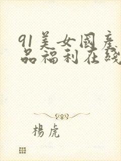 91美女国产精品福利在线观看