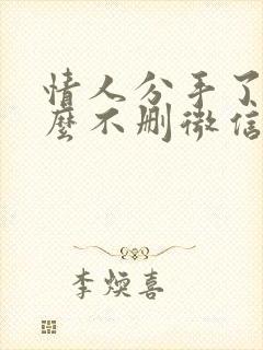 情人分手了为什么不删微信