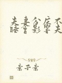 夫妻分床不分房睡会影响夫妻感情吗