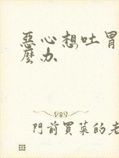 恶心想吐胃胀怎么办