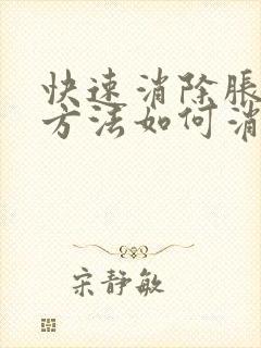 快速消除胀气的方法如何消除肚子胀气