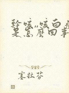 干咳,,咳白痰是怎么回事封面