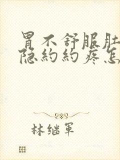 胃不舒服肚子隐隐约约疼怎么回事