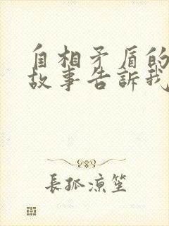 自相矛盾的寓言故事告诉我们一个什么道理封面