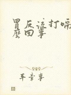 胃反流打嗝是怎么回事封面