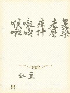 喉咙痒老是想咳嗽吃什么药封面