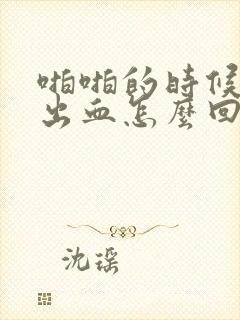 啪啪的时候龟头出血怎么回事