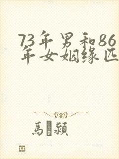 73年男和86年女姻缘匹配吗