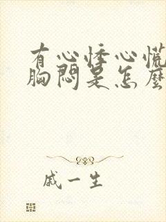 有心悸心慌气短胸闷是怎么回事