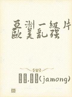 亚洲一级片内射欧美乱强