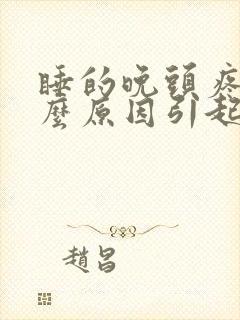 睡的晚头疼是什么原因引起的