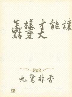 怎样才能让胸快点变大