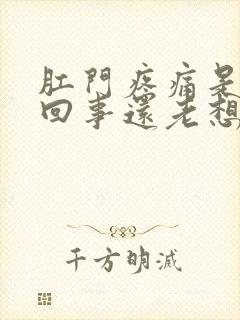 肛门疼痛是怎么回事还老想拉屎