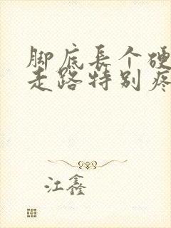 脚底长个硬块一走路特别疼怎么回事