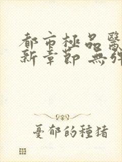 都市极品医神最新章节 无弹窗 全文阅读封面