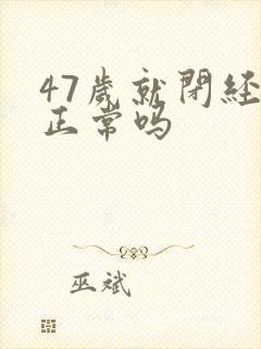 47岁就闭经了正常吗