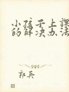 小孩子上课走神的解决办法