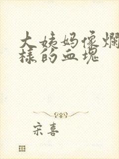 大姨妈像烂肉一样的血块