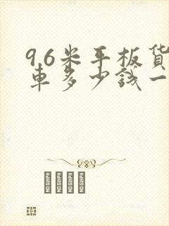 9.6米平板货车多少钱一公里