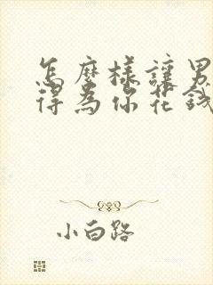 怎么样让男人舍得为你花钱