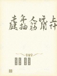 老年人晚上睡觉腿抽筋用什么药