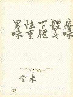 男性下体瘙痒异味重腥臭味是什么原因怎么办