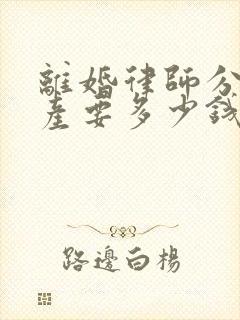 离婚律师分割财产要多少钱