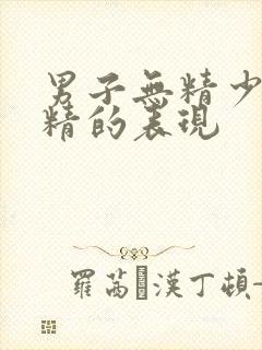 男子无精少精弱精的表现