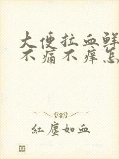 大便拉血鲜红色不痛不痒怎么回事