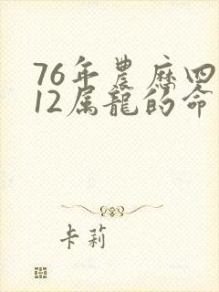 76年农历四月12属龙的命运
